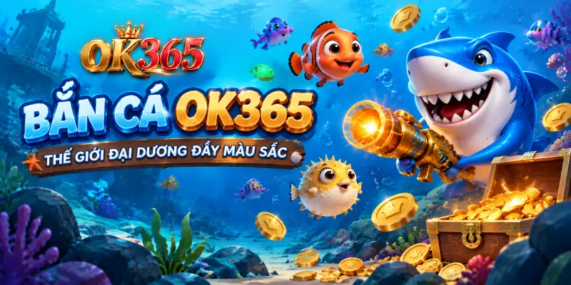 Bắn Cá OK365 – Thế Giới Đại Dương Đầy Màu Sắc