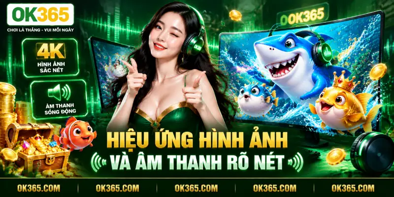 Hiệu Ứng Hình Ảnh Và Âm Thanh OK365 Rõ Nét 