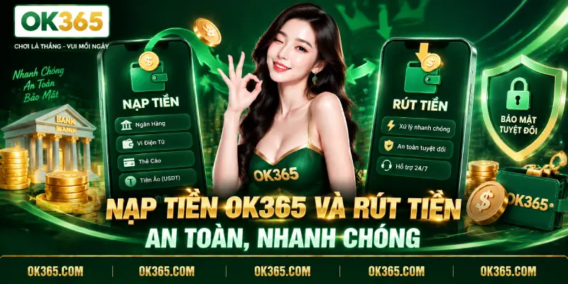 Nạp Tiền OK365 Và Rút Tiền An Toàn, Nhanh Chóng