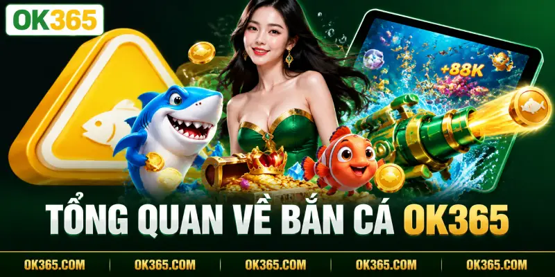 Tổng Quan Về Bắn Cá OK365